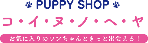 PUPPY SHOP コ・イ・ヌ・ノ・ヘ・ヤ お気に入りのワンちゃんときっと出会える！